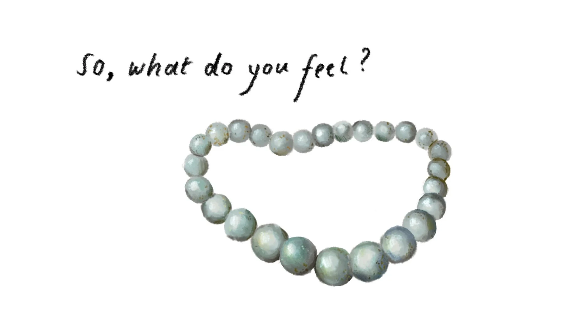 An illustration of a pearl necklace. With handwritten words reading "So, what do you feel?" above them.
