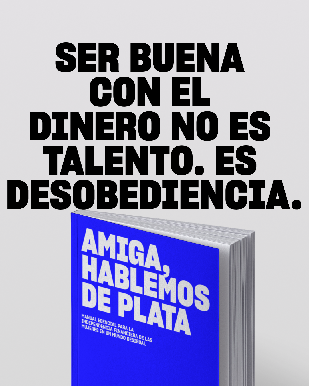 Frase en letras negras grandes que dice 'Ser buena con el dinero no es talento. Es desobediencia.' Sobre un fondo gris claro. Debajo, una pila de libros con la portada azul que dice en letras grandes blancas 'Amiga, hablemos de plata' y un subtítulo que dice 'Manual esencial para la independencia financiera de las mujeres en un mundo desigual'.