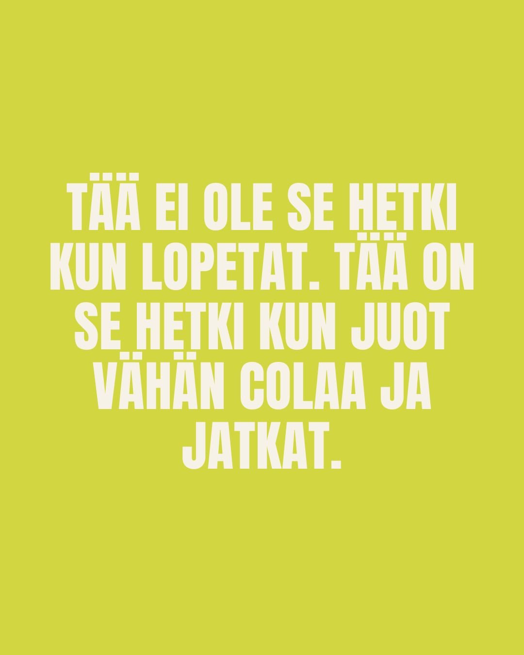 &Auml;l&auml; lopeta t&auml;n&auml;&auml;n. &Auml;l&auml; sit&auml; sen sun yhden unelman tavoittelemista. &Auml;l&auml; lopeta sen sun t&auml;n hetken painostavan asian ty&ouml;st&auml;mist&auml; pois p&auml;iv&auml;j&auml;rjestyksest&auml;. &Auml;l