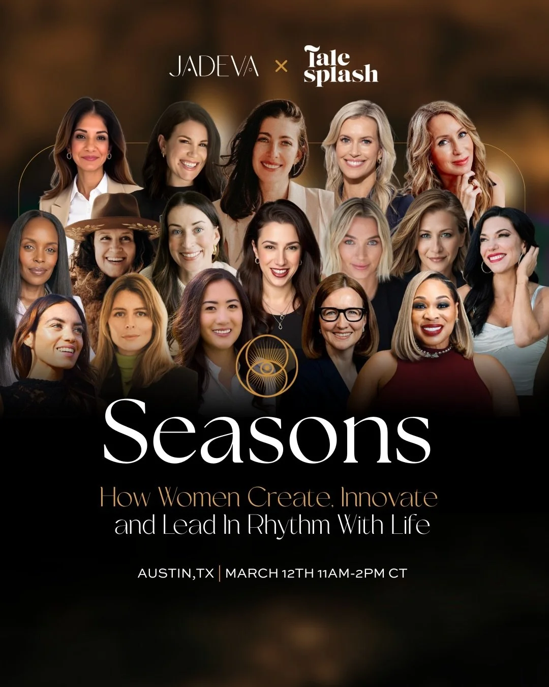 @talesplash x @jadeva.us 

Seasons: How Women Create, Innovate and Lead In Rhythm With Life
March 12, 2026 &middot; Austin, TX

We&rsquo;re giving a stage to these multidimensional women.
They&rsquo;re founders who&rsquo;ve built through chaos and cy