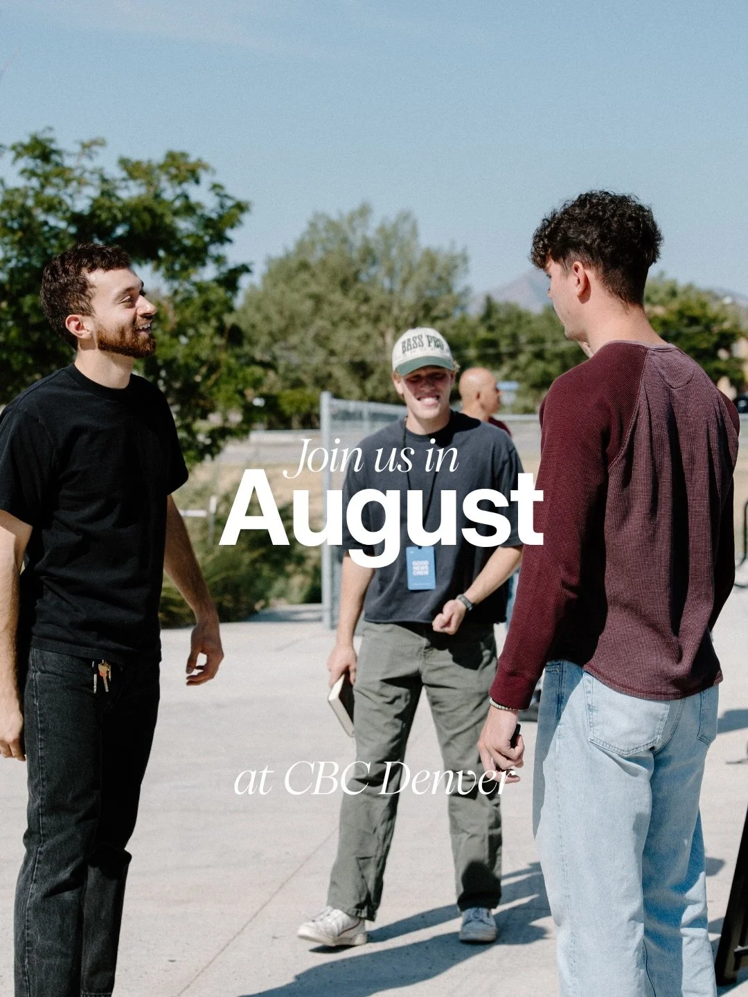 August Events

+ 09: Crew Track
+ 16: Move-Up Sunday (CBC Kids)
+ 30: T-Shirt Sunday &amp; Baptisms

To see our full event calendar, go to cbcdenver.com/events.
