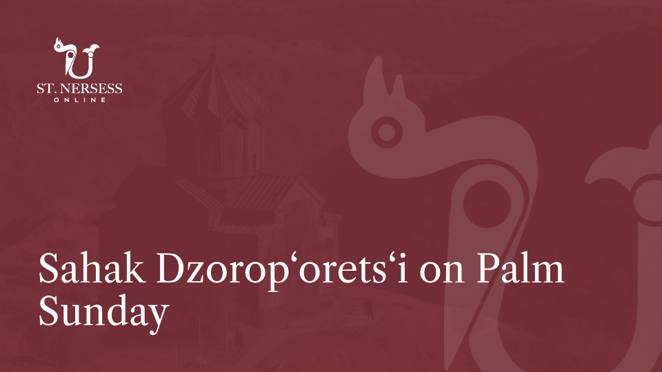 Sahak Dzorop‘orets‘i on Palm Sunday, presented by Dn. Karo Boyadzhyan