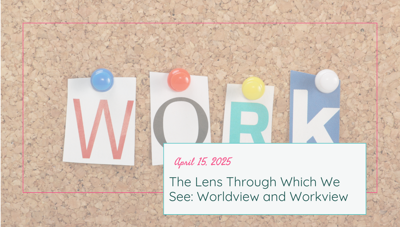 the lens through which we see: understanding worldview vs. workview
