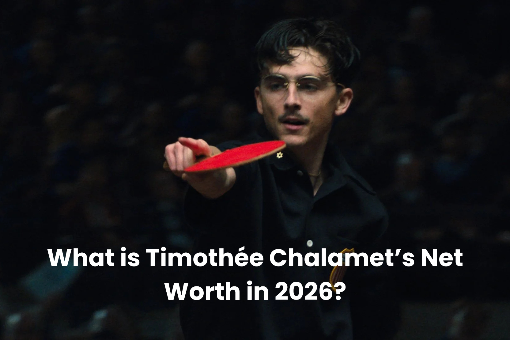 What is Timothée Chalamet’s Net Worth in 2026