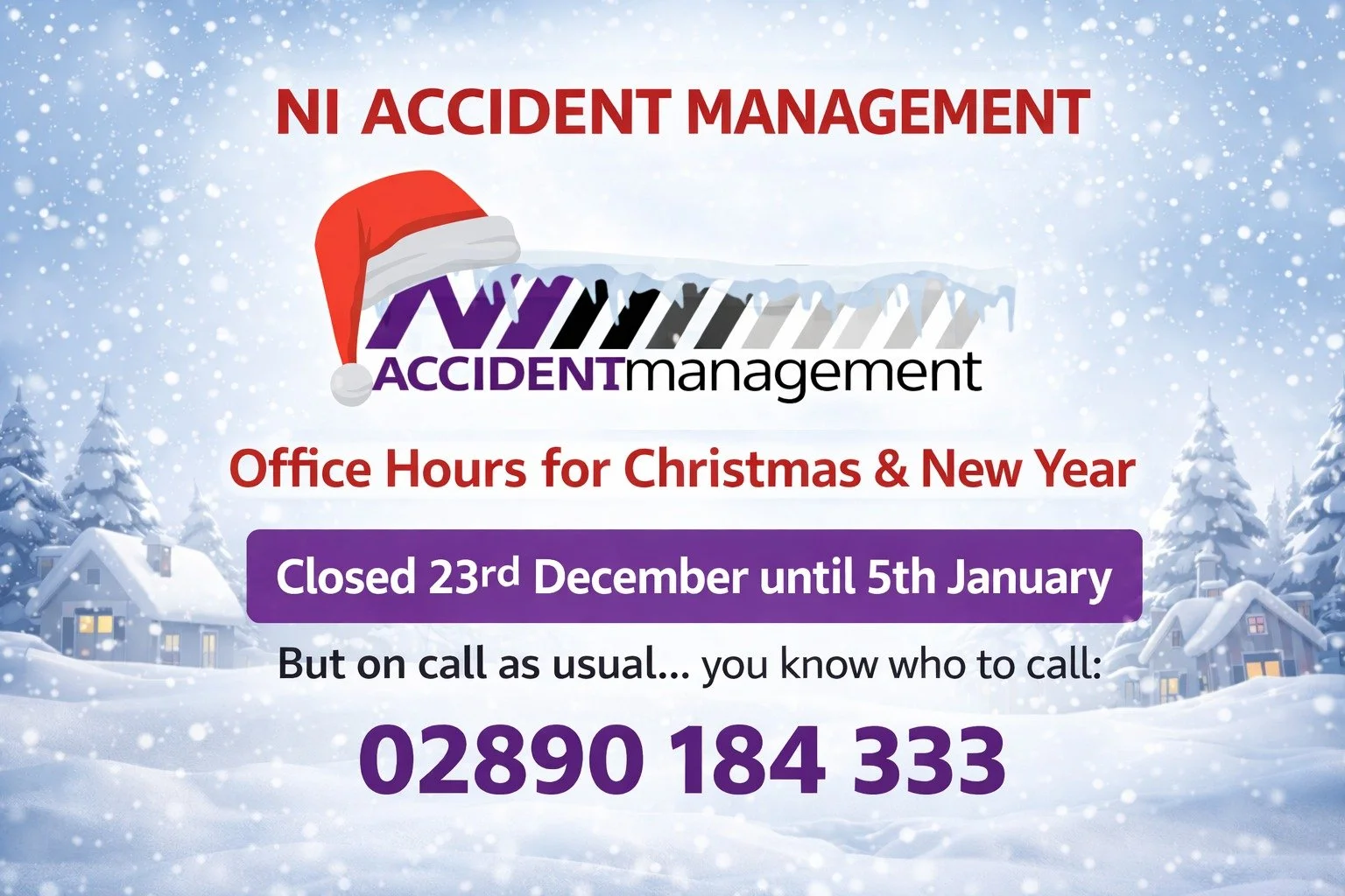 🎄 Christmas &amp; New Year Office Hours 🎄

Please note that NI Accident Management will be closed from Monday 23rd December and reopening Monday 5th January.

That said &mdash; we&rsquo;re still on call as usual.
You know who to call: 📞 02890 184 