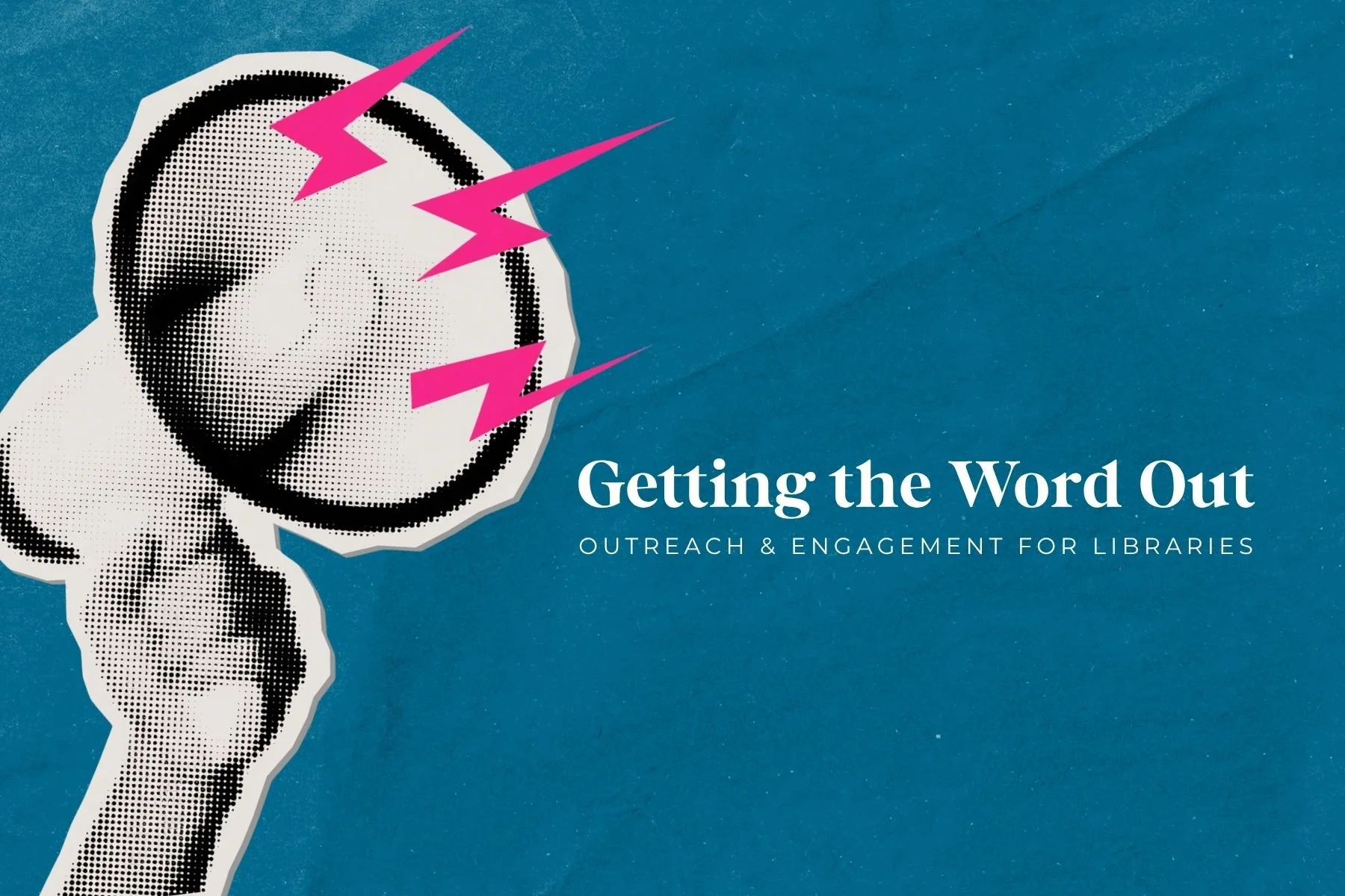 Getting the Word Out: Outreach & Engagement for Libraries