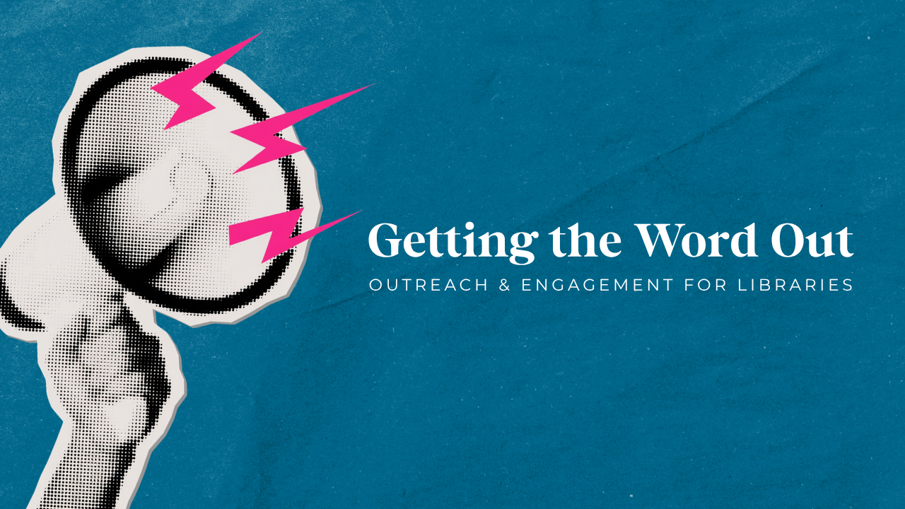 a black and white halftone hand holds a loudspeaker with three hot pink lightning bolts coming out of the speaker. Text reads Getting The Word Out: Out reach & Engagement for Libraries.