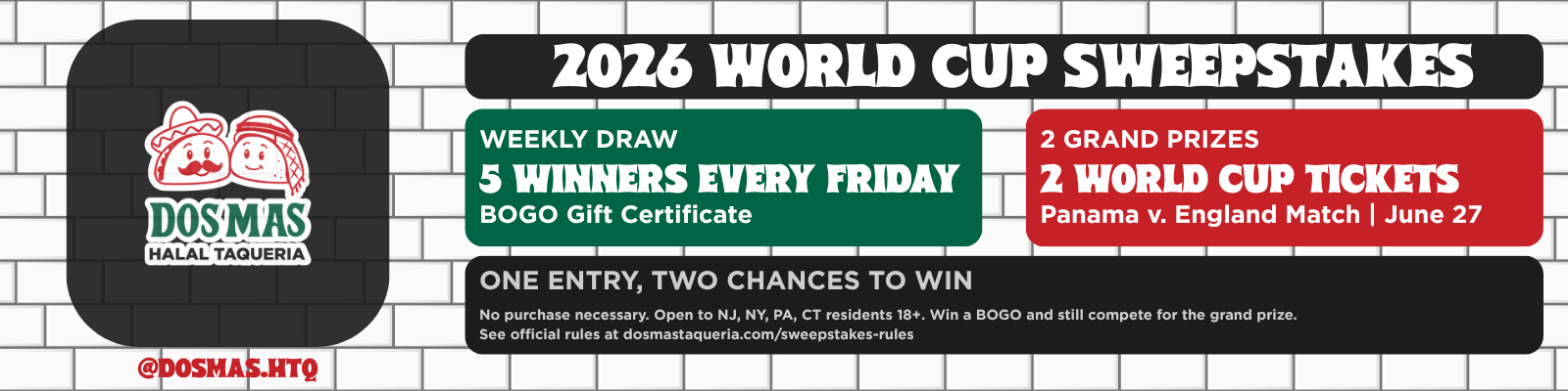 A promotional graphic for the 2026 World Cup Sweepstakes featuring Dos Mas Halal Taqueria. It offers weekly draws with five winners every Friday, a buy-one-get-one-free gift certificate, and two grand prizes of World Cup tickets for the Panama versus England match on June 27. The image has a white brick background, the Dos Mas logo with two smiling characters, and details about the contest, including rules and eligibility.