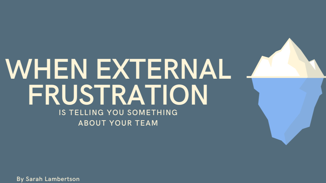 When external frustration is telling you something about your team