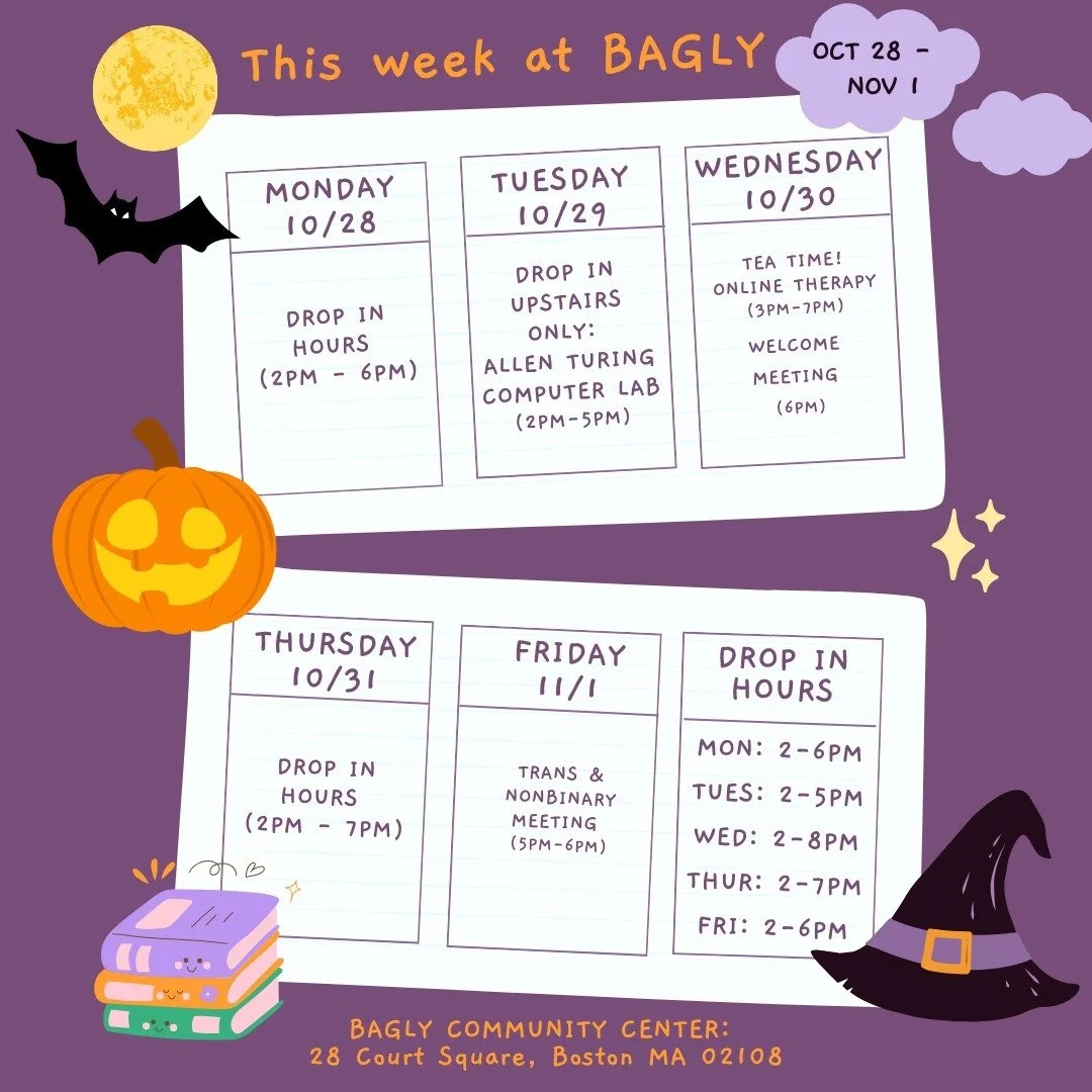 Check out what's going on at BAGLY this week! We hope to see you at the BAGLY Community Center (28 Court Square, Boston)! 🎃 💜

For more info, visit: Bagly.org