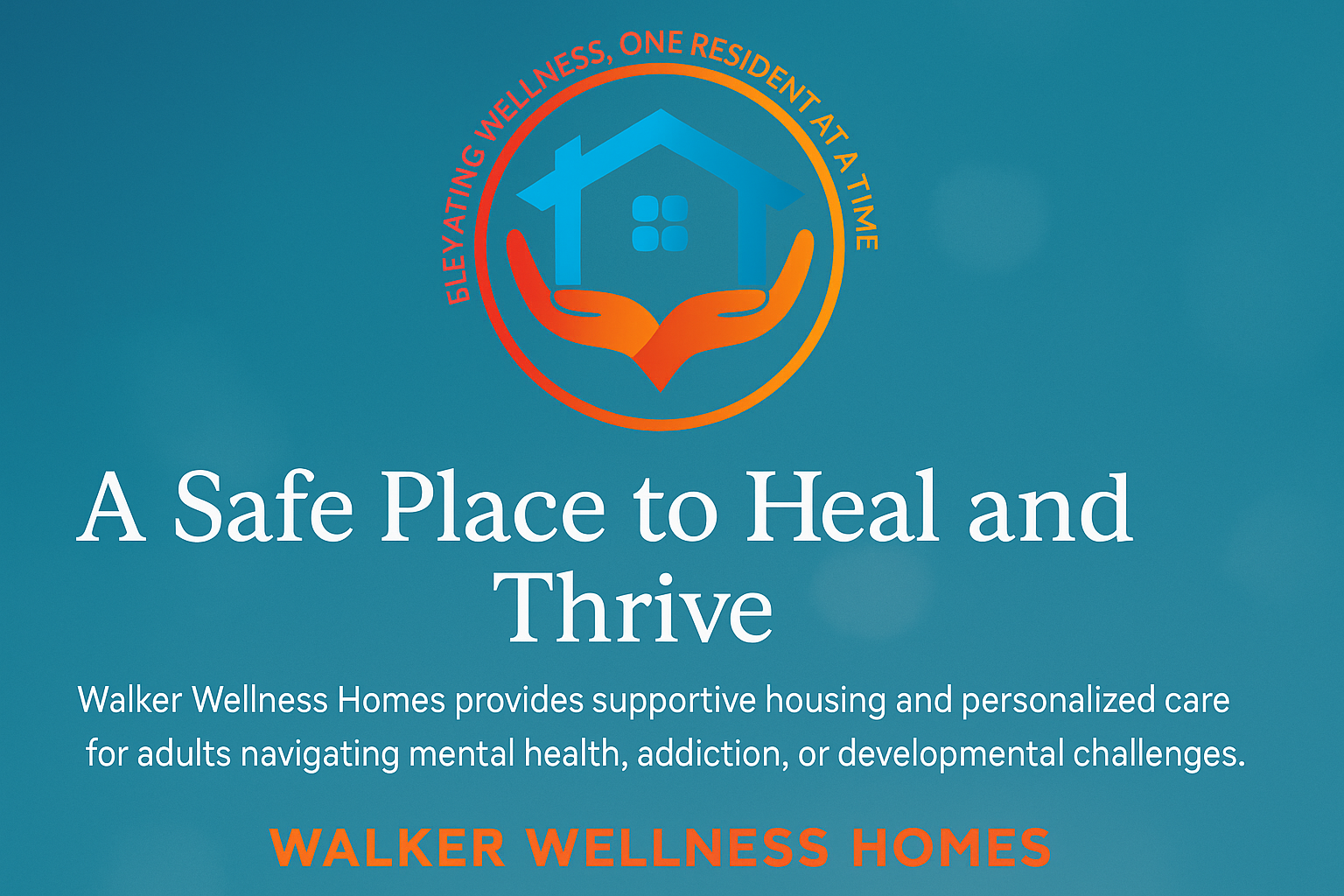 Walker Wellness Homes logo with a house in hands and a circle around it, the text 'A Safe Place to Heal and Thrive,' and additional information about supportive housing for adults with mental health, addiction, or developmental challenges.