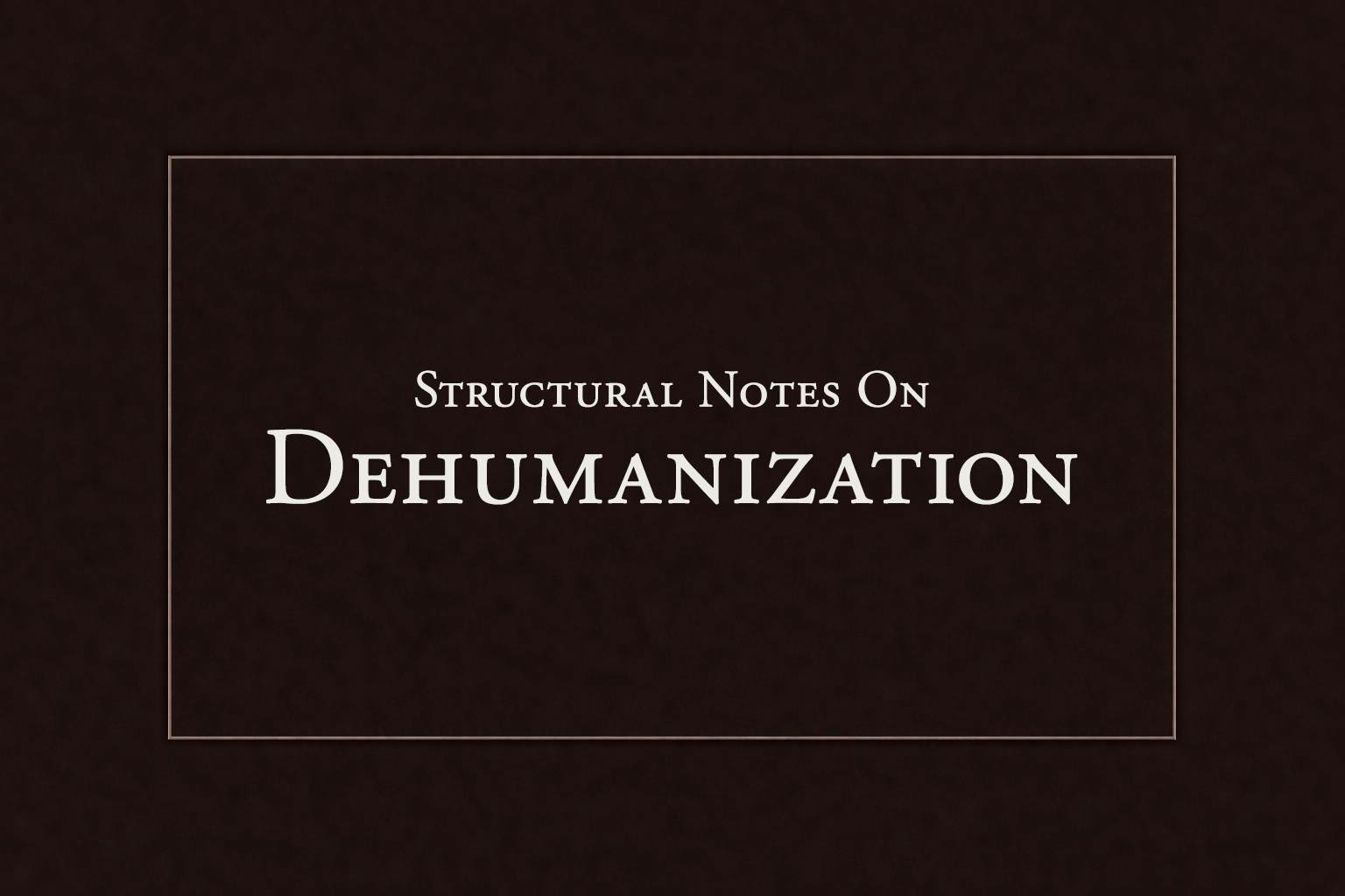Structural Notes on Dehumanization