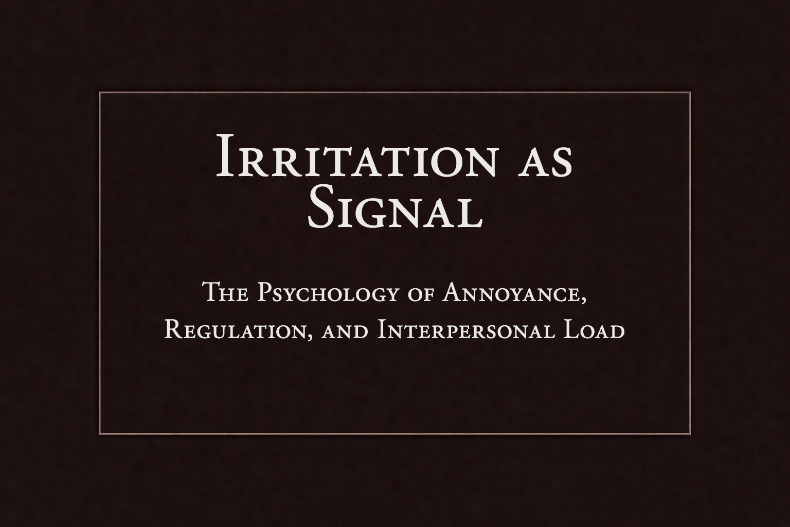 Irritation as Signal: The Psychology of Annoyance, Regulation, and Interpersonal Load