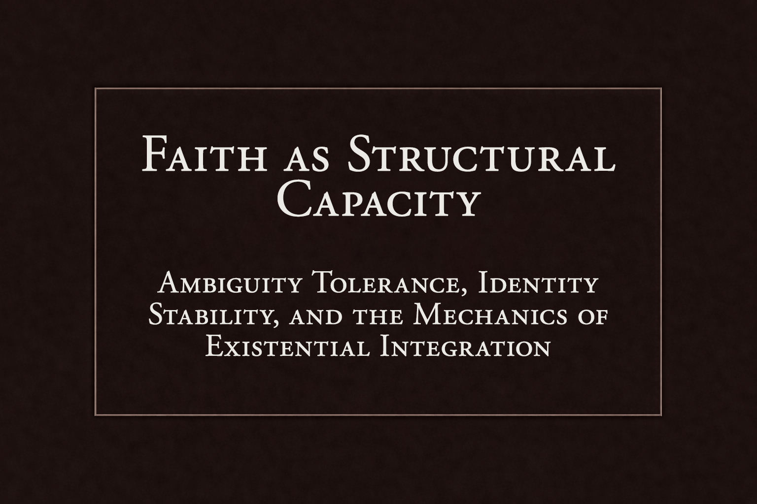 Faith as Structural Capacity: Ambiguity Tolerance, Identity Stability, and the Mechanics of Existential Integration