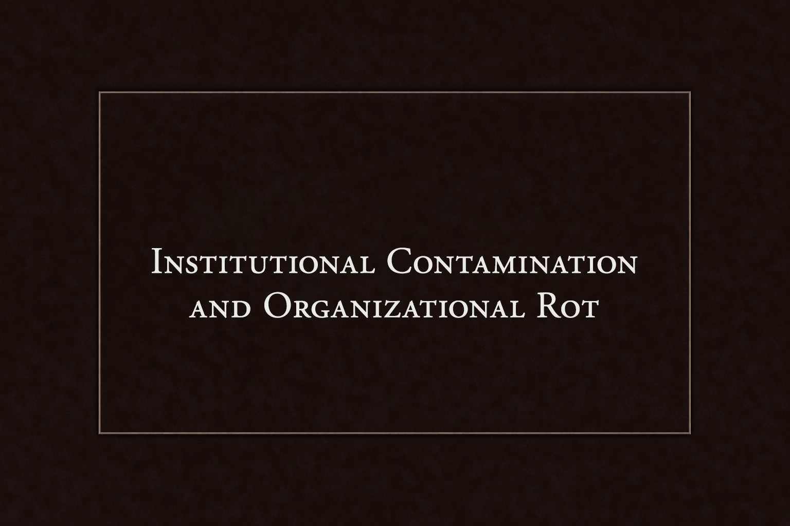 Institutional Contamination and Organizational Rot