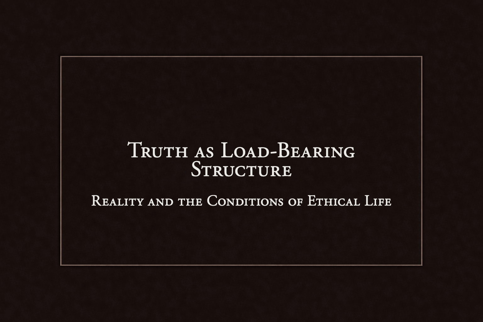 Truth as Load-Bearing Structure: Reality and the Conditions of Ethical Life