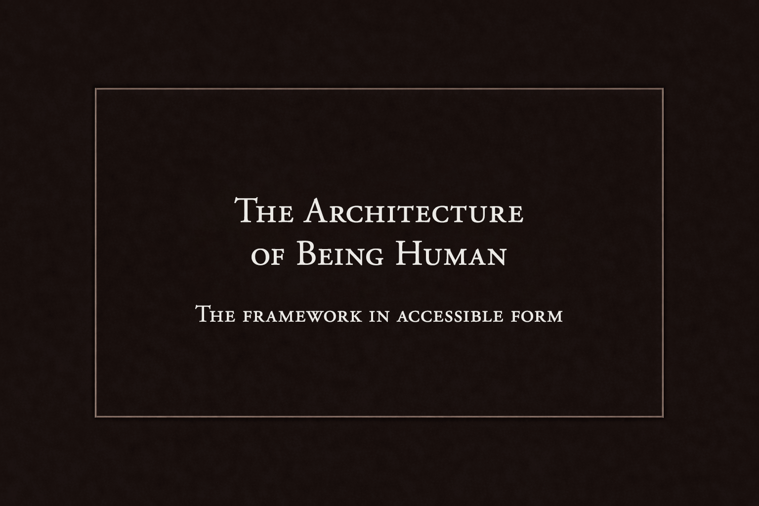 Title slide with dark background, white border, and white text reading 'The Architecture of Being Human: The Framework in Accessible Form'.