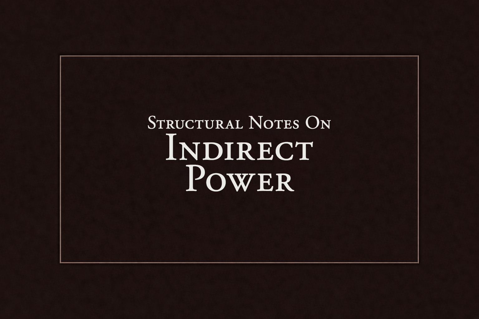 Title slide with the text "Structural Notes On Indirect Power" on a dark background.