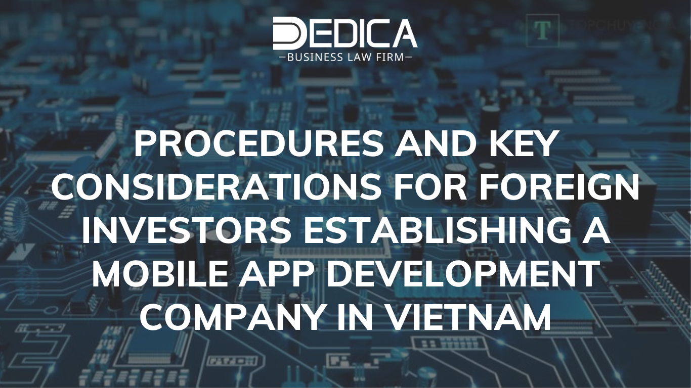 Procedures and Key Considerations for Foreign Investors Establishing a Mobile App Development Company in Vietnam