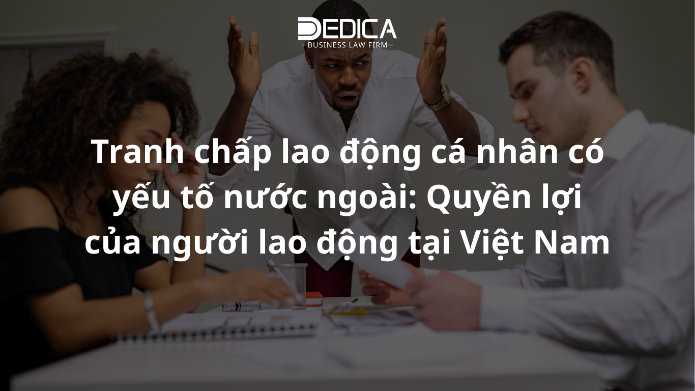 Tranh chấp lao động cá nhân có yếu tố nước ngoài: Quyền lợi của người lao động tại Việt Nam