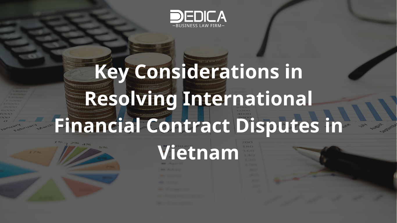 Key Considerations in Resolving International Financial Contract Disputes in Vietnam