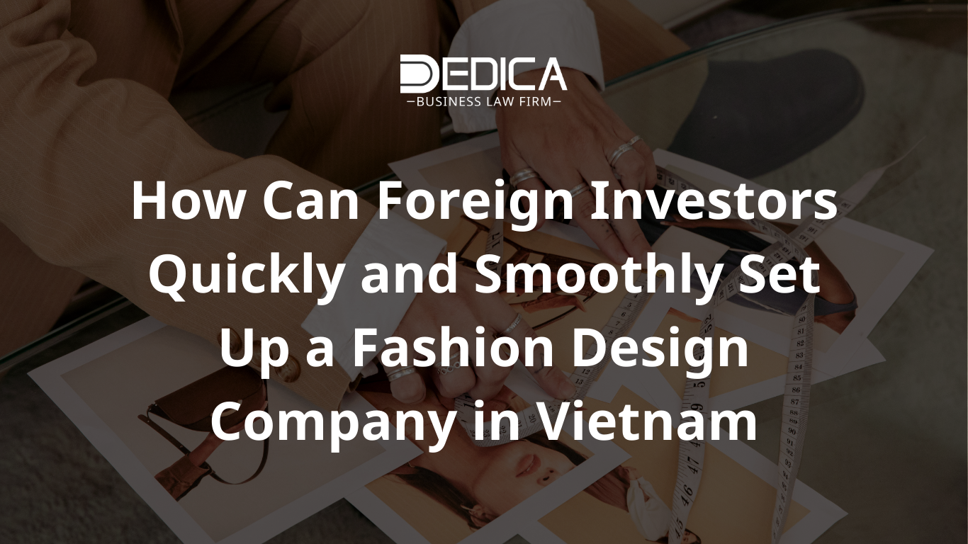 How Can Foreign Investors Quickly and Smoothly Set Up a Fashion Design Company in Vietnam