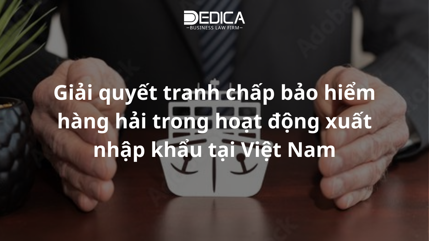 Giải quyết tranh chấp bảo hiểm hàng hải trong hoạt động xuất nhập khẩu tại Việt Nam