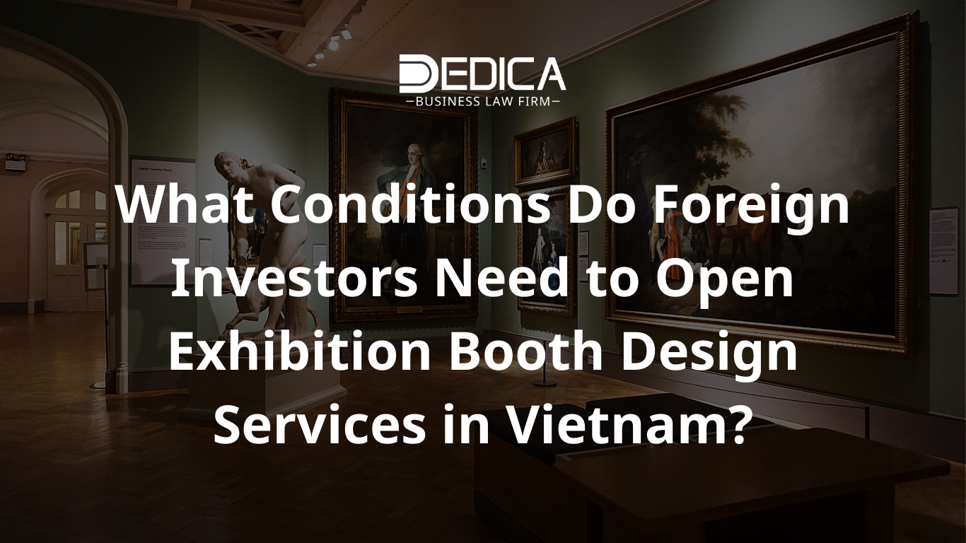 What Conditions Do Foreign Investors Need to Open Exhibition Booth Design Services in Vietnam?
