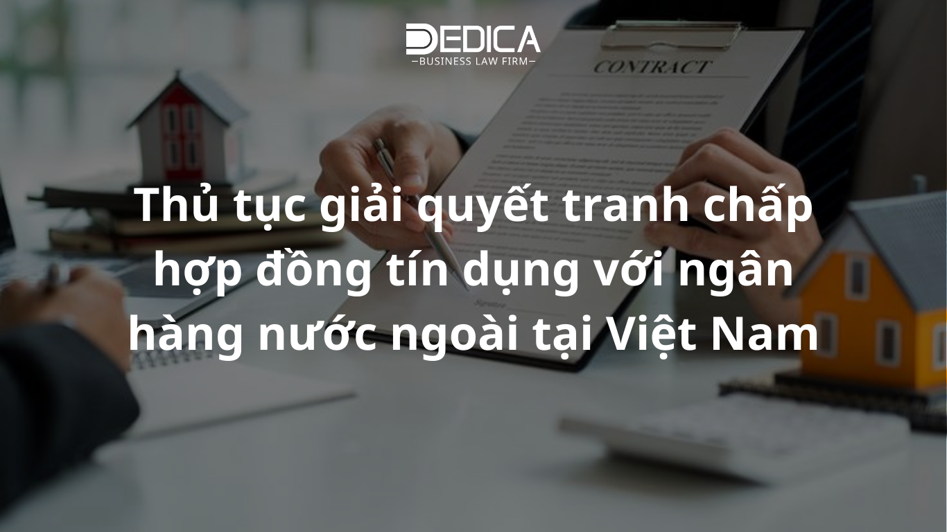 Thủ tục giải quyết tranh chấp hợp đồng tín dụng với ngân hàng nước ngoài tại Việt Nam