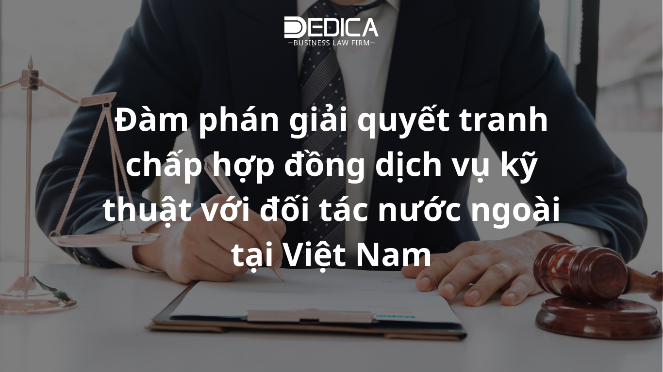Đàm phán giải quyết tranh chấp hợp đồng dịch vụ kỹ thuật với đối tác nước ngoài tại Việt Nam