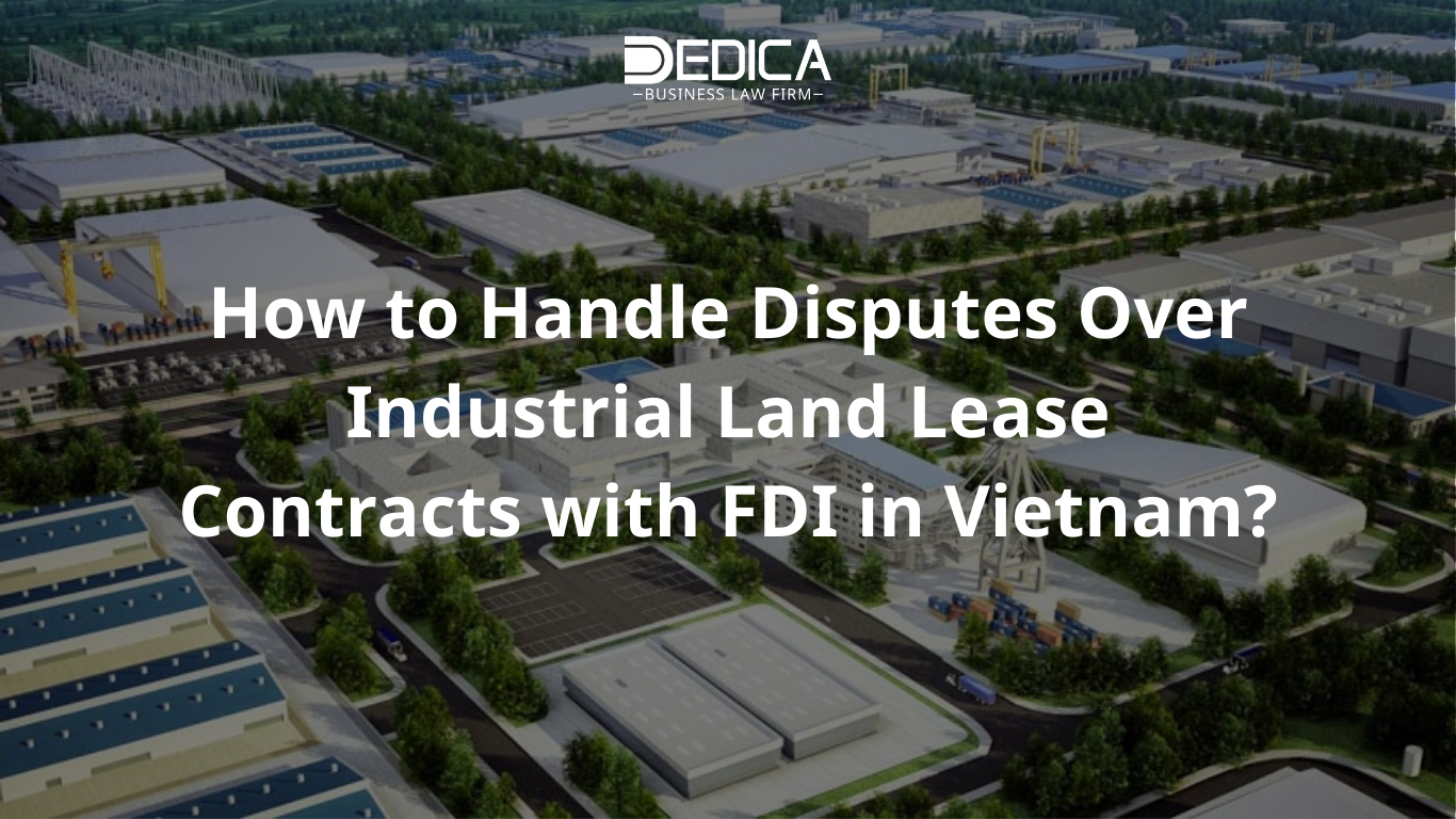 How to Handle Disputes Over Industrial Land Lease Contracts with FDI in Vietnam?