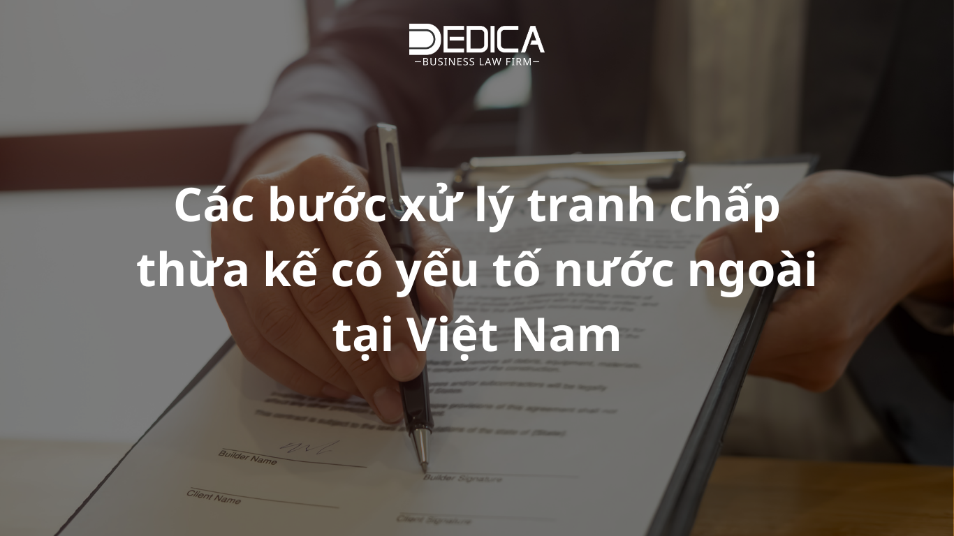 Các bước xử lý tranh chấp thừa kế có yếu tố nước ngoài tại Việt Nam
