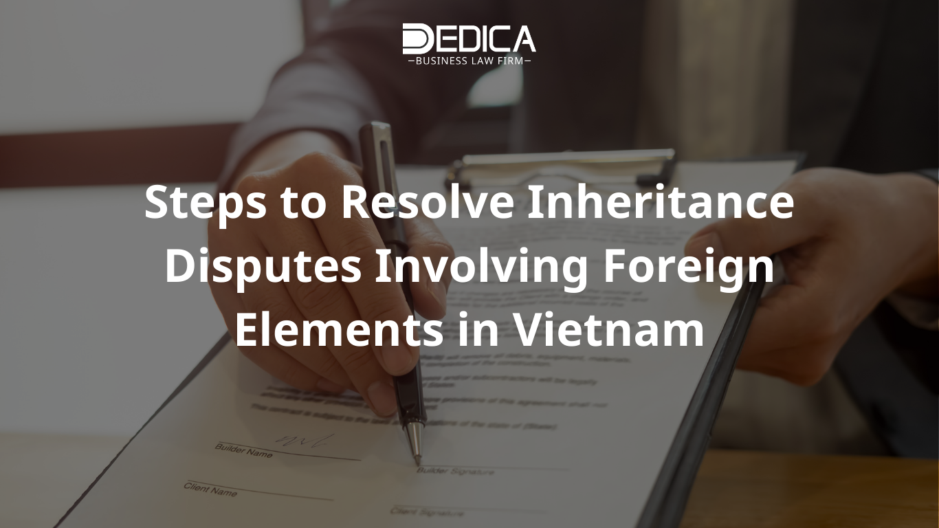 Steps to Resolve Inheritance Disputes Involving Foreign Elements in Vietnam