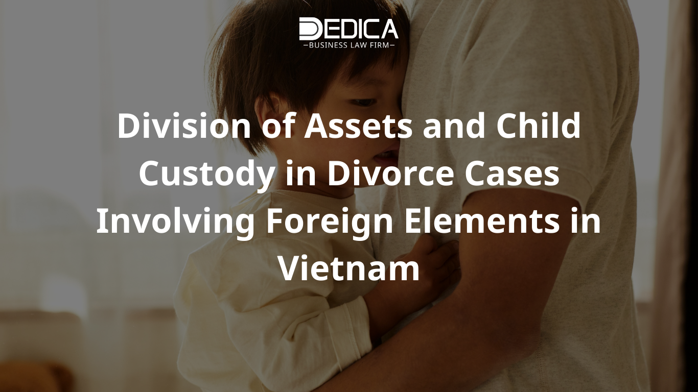 Division of Assets and Child Custody in Divorce Cases Involving Foreign Elements in Vietnam