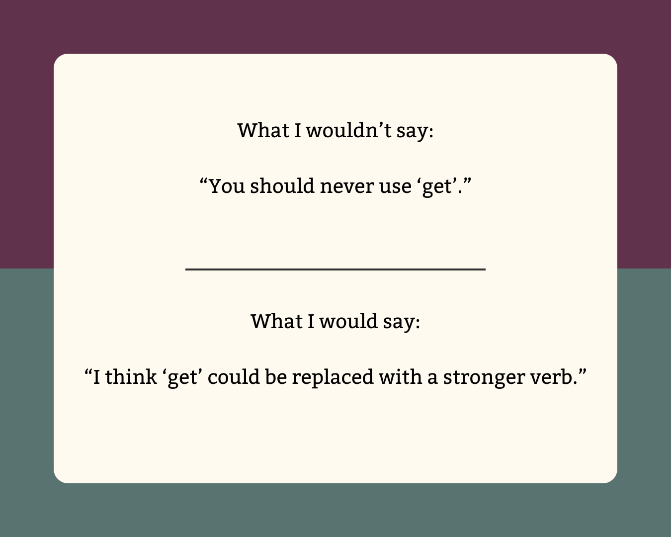 I wouldn't say "Never use 'get'". I would say "I think 'get' could be replaced with a stronger verb."