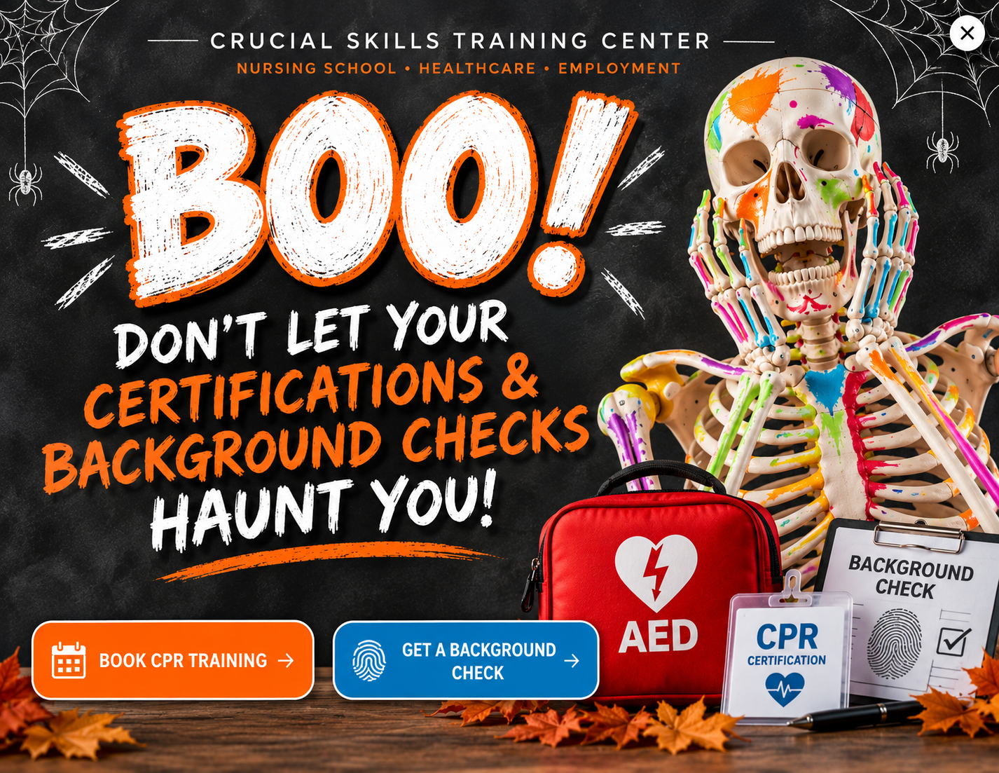 BOO! Don't let your certifications and background checks haunt you. Book CPR training or get a background check with Crucial Skills Training Center.