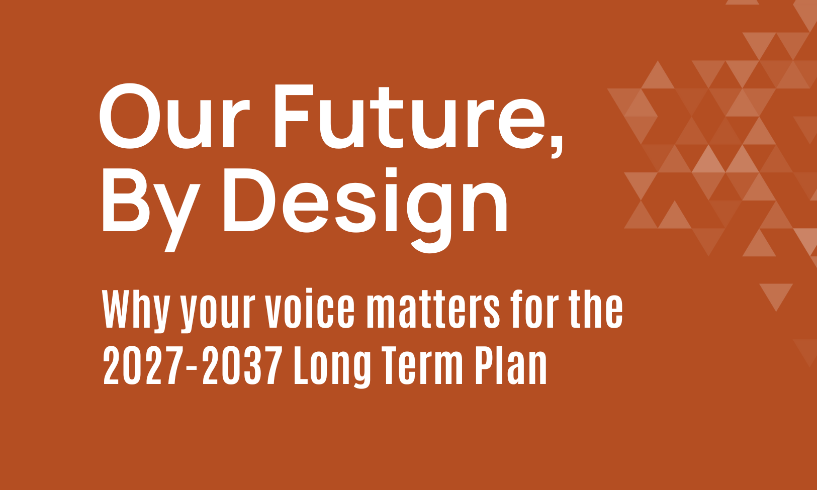 Our Future, By Design. Why your voice matters in the 2027-2037 QLDC Long Term Plan .