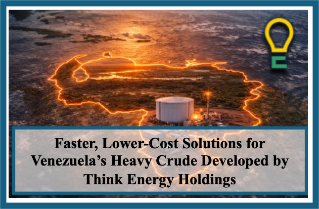 Faster, Lower-Cost Solutions for Venezuela’s Heavy Crude Developed by Think Energy Holdings