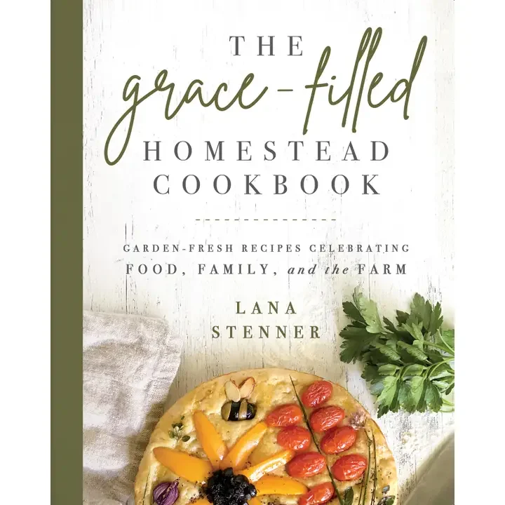 The Grace-filled Homestead Cookbook: Garden-fresh Recipes Celebrating Food, Family and the Farm