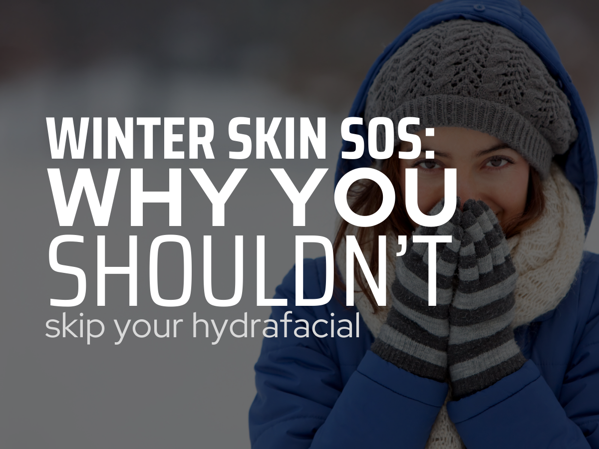 Winter Skin SOS: Why You Shouldn’t Skip Your Hydrafacial
