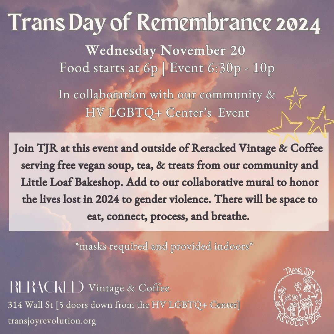 Join us this Wednesday, November 20 as we gather to nourish our bodies and care for each other on International Transgender Day of Remembrance.

At 6 PM, join Trans Joy Revolution at @rerackedvintage for free vegan + gluten-free soup*, tea, and vegan