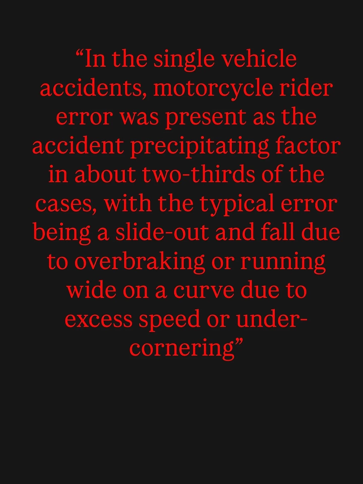 ⚠️ Fact from the Hurt Report:
“In single-vehicle motorcycle accidents, rider error was the cause in about two-thirds of the cases — most often from overbraking, sliding out, or running wide in a curve due to excess speed or under-cornerin