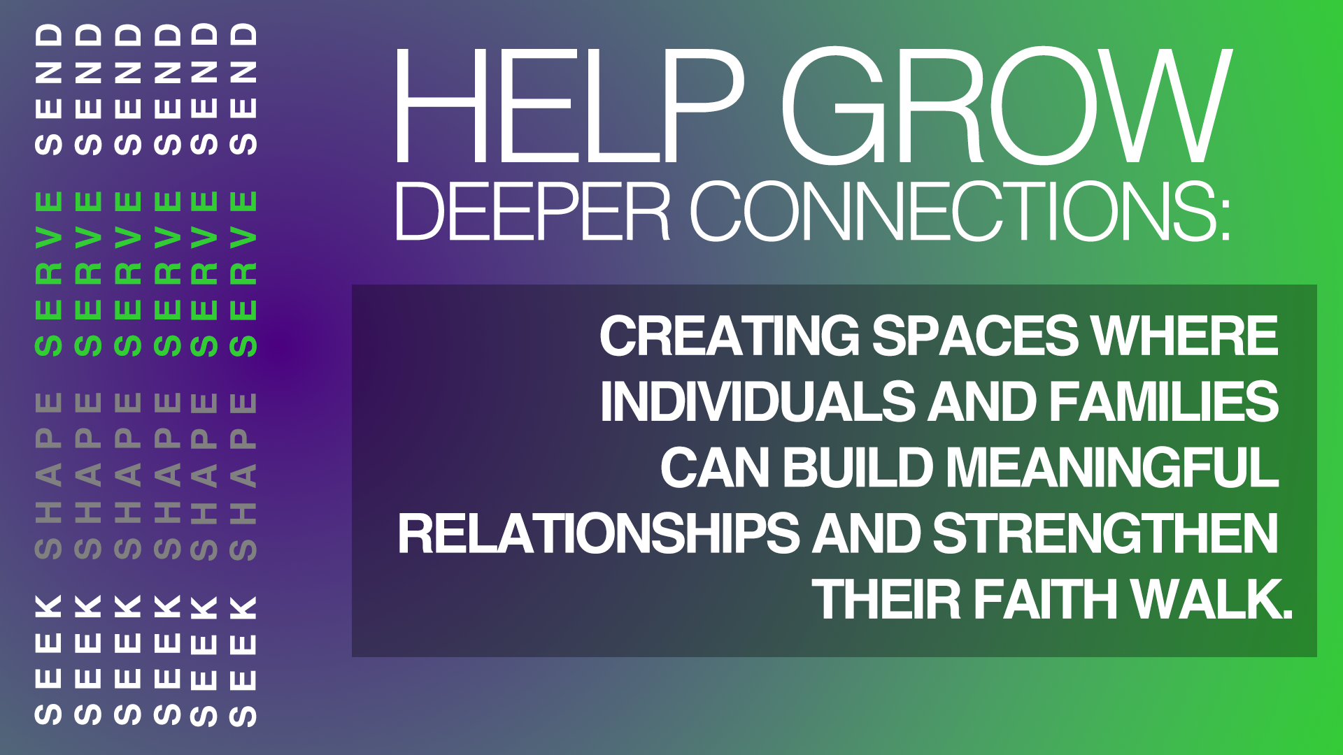 Text visual with words 'SERVE', 'SHARE', and 'SEEK' vertically repeated on the left side, with a gradient background from purple to green. The main message reads: 'HELP GROW DEEPER CONNECTIONS: CREATING SPACES WHERE INDIVIDUALS AND FAMILIES CAN BUILD MEANINGFUL RELATIONSHIPS AND STRENGTHEN THEIR FAITH WALK.'
