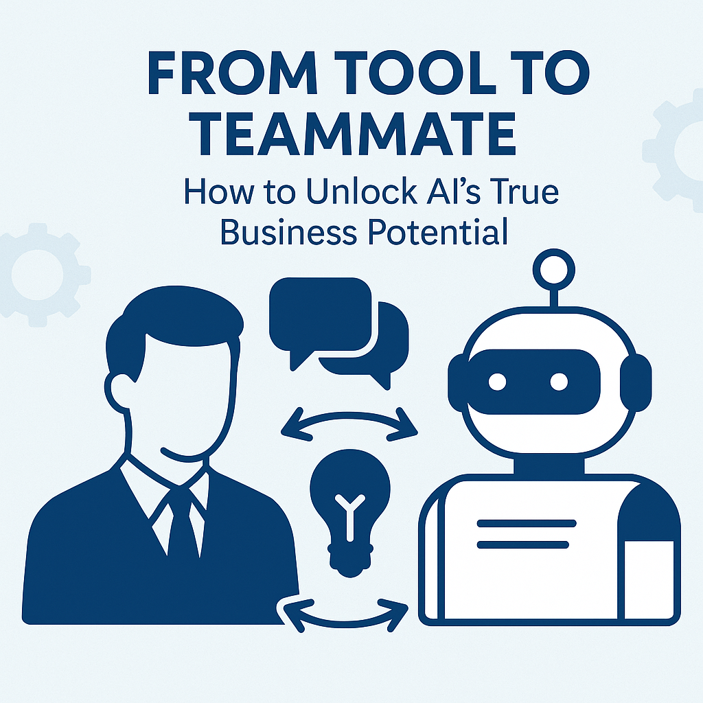 From Tool to Teammate: The Mindset Shift That Unlocks AI's True Power for Your Business