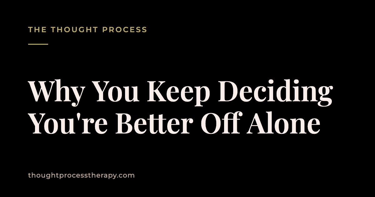 Why You Keep Deciding You're Better Off Alone