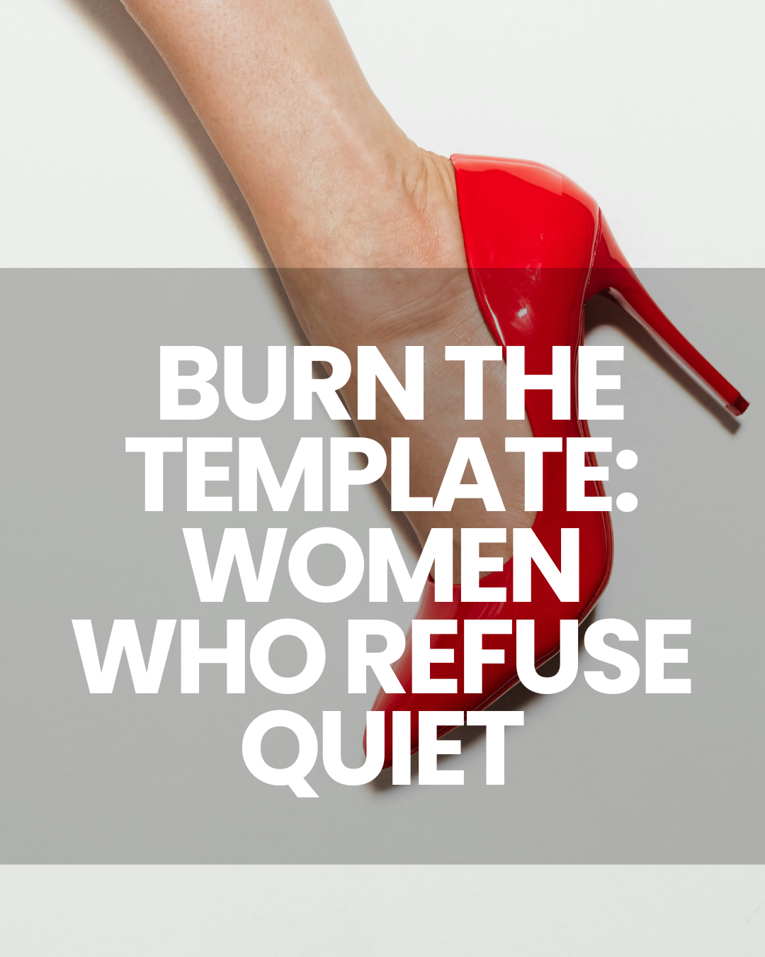 Burn the Template: Women Who Refuse Quiet