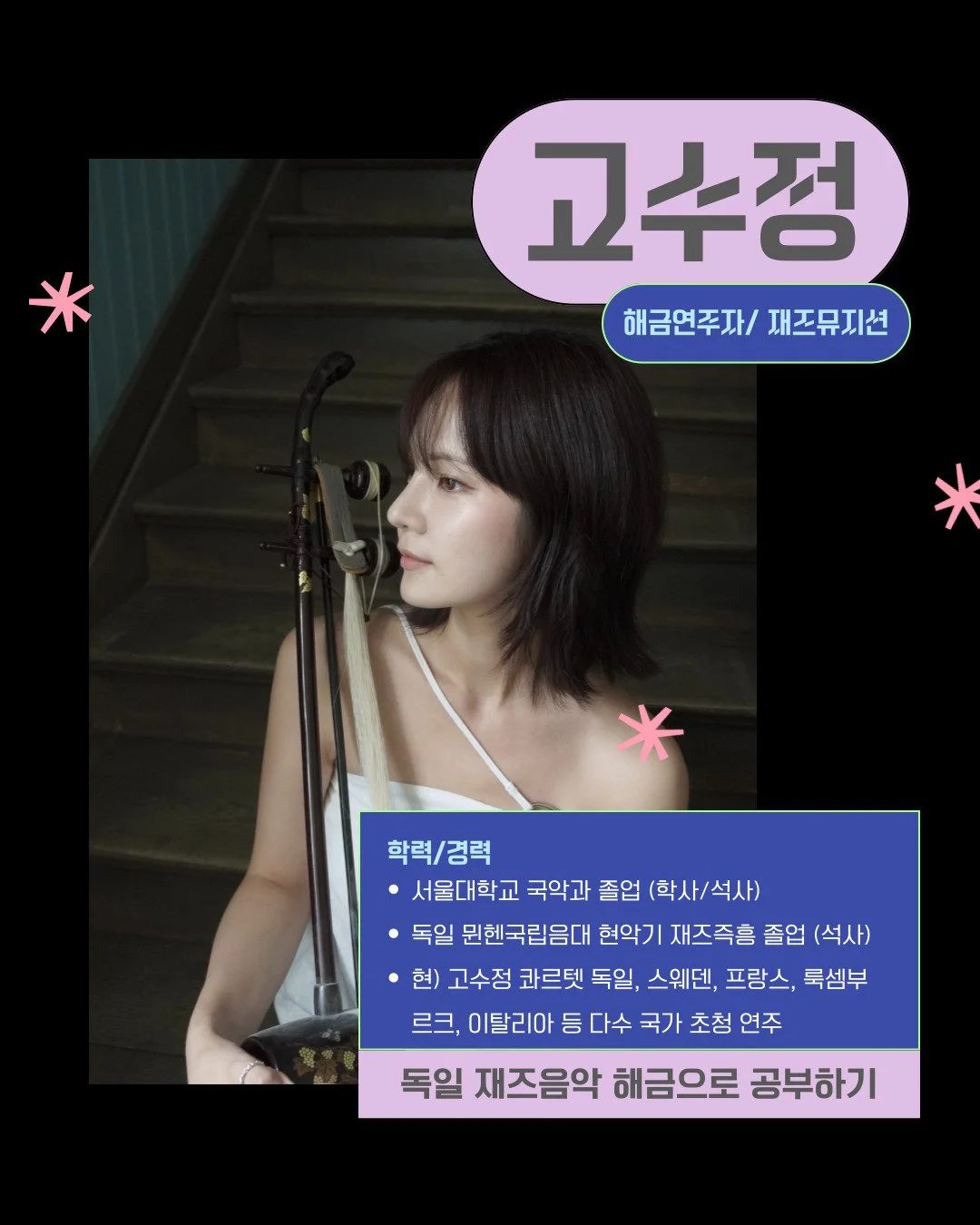 &ldquo;이게 한국의 현악기야. 왜 안 되는지 우리는 이해할 수 없다.&rdquo;
독일 교수님의 이 한마디에서 시작된 해금과 재즈의 만남.

전통악기 해금을 들고 유럽 재즈씬으로 뛰어든 고수정 연주자.

독일 뮌헨국립음대에서 
재즈즉흥연주를 전공하고

스웨덴, 프랑스, 룩셈부르크 등에서 활발하게 활동 중인 그의 이야기.

전통과 재즈의 경계를 넘나드는 음악가의 여정을
5월 26일 스트링웨이 줌톡 vol.2
&lt;영국, 프랑스, 독일에서 