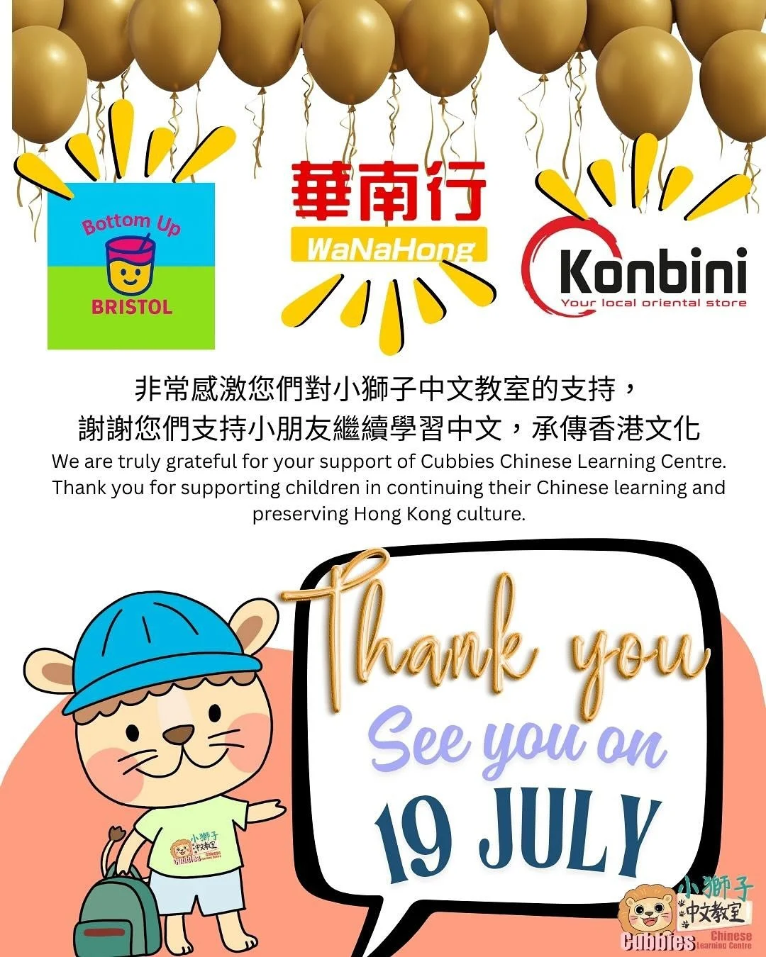 2024-2025 年度小獅子結業禮就快到啦🥳🥳

小獅子感到十分榮幸，除了有華南行 @wanahonguk 及Konbini  @konbini.uk 向我們贊助小禮物外，更有Bristol 的Bottom up @bottom_up_bristol 贊助飲品予一眾小獅子們🦁，非常感謝大家對小獅子及廣東話文化的熱愛和支持，對小獅子們來說，這更是對他們一年來努力的肯定與鼓勵。❤️❤️

大家準備好party未？咁多位小獅子我哋7月19日見啦🙌

🎉Cubbies End-of-Year