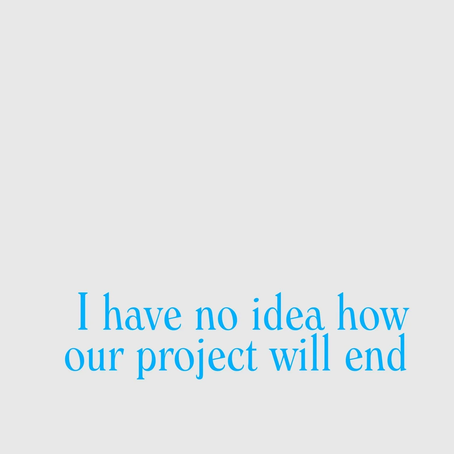 I have no idea how our project will end