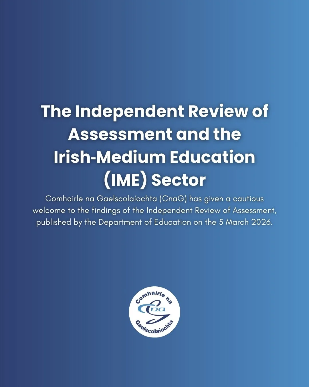 Comhairle na Gaelscola&iacute;ochta has given a cautious welcome to the findings of the Independent Review of Assessment, published by the Department of Education, today, 5 March 2026.

The full text of the Review and further information can be found